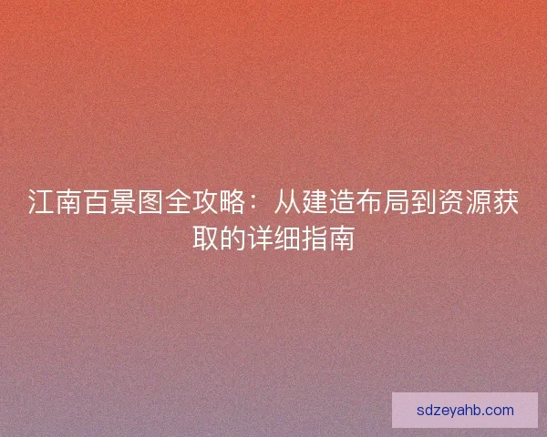 江南百景图全攻略：从建造布局到资源获取的详细指南
