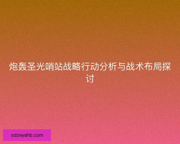 炮轰圣光哨站战略行动分析与战术布局探讨