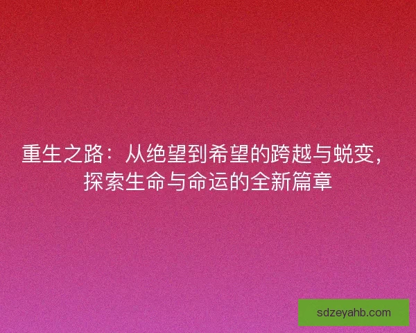 重生之路：从绝望到希望的跨越与蜕变，探索生命与命运的全新篇章