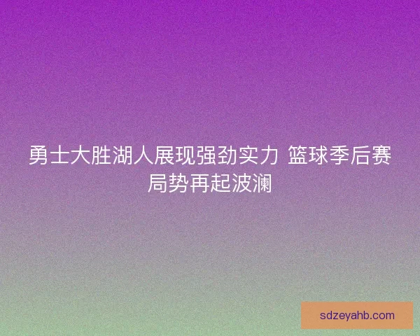 勇士大胜湖人展现强劲实力 篮球季后赛局势再起波澜