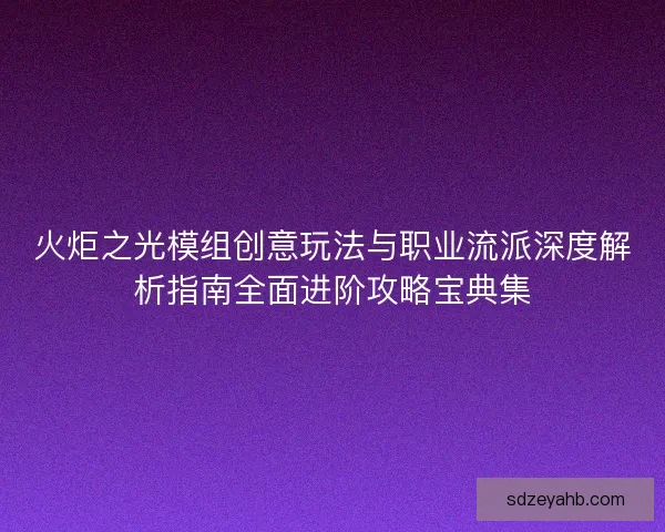 火炬之光模组创意玩法与职业流派深度解析指南全面进阶攻略宝典集