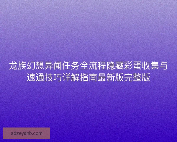 龙族幻想异闻任务全流程隐藏彩蛋收集与速通技巧详解指南最新版完整版