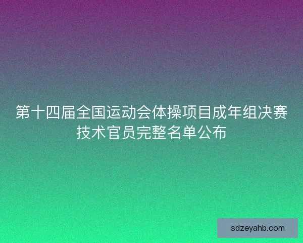 第十四届全国运动会体操项目成年组决赛技术官员完整名单公布