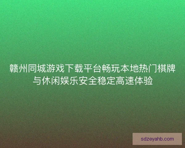赣州同城游戏下载平台畅玩本地热门棋牌与休闲娱乐安全稳定高速体验