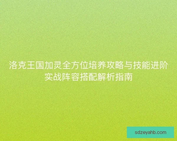 洛克王国加灵全方位培养攻略与技能进阶实战阵容搭配解析指南