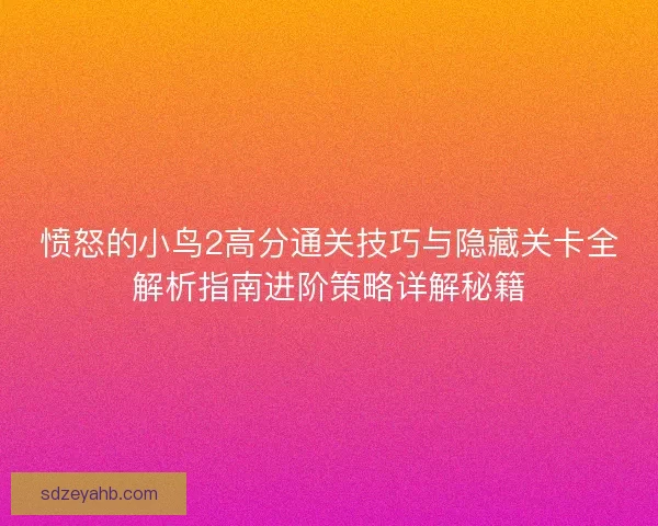 愤怒的小鸟2高分通关技巧与隐藏关卡全解析指南进阶策略详解秘籍 愤怒的小鸟2高分通关技巧与隐藏关卡全解析指南进阶策略详解秘籍
