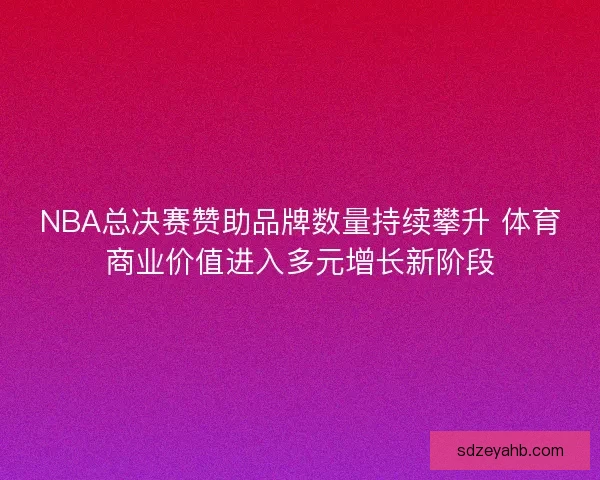 NBA总决赛赞助品牌数量持续攀升 体育商业价值进入多元增长新阶段