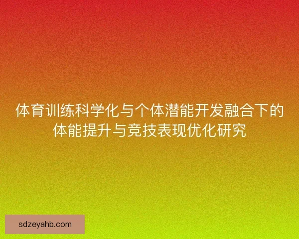 体育训练科学化与个体潜能开发融合下的体能提升与竞技表现优化研究