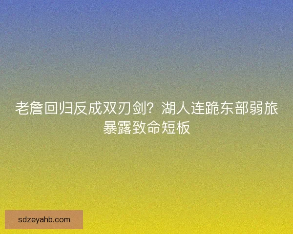 老詹回归反成双刃剑？湖人连跪东部弱旅暴露致命短板