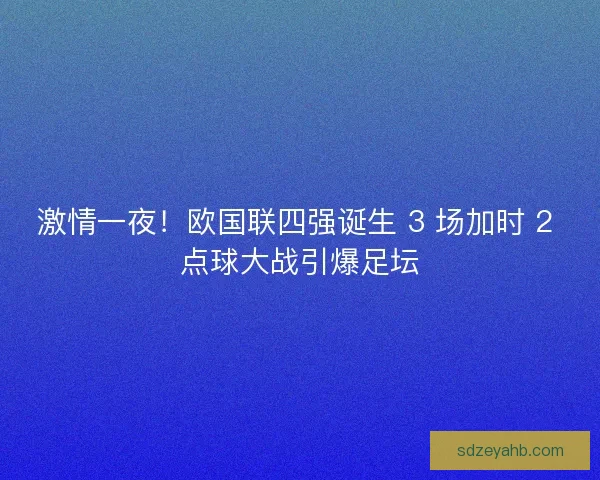 激情一夜！欧国联四强诞生 3 场加时 2 点球大战引爆足坛